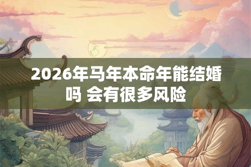 2026年马年本命年能结婚吗 会有很多风险