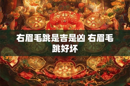 右眉毛跳是吉是凶 右眉毛跳好坏 右眉毛跳是吉是凶 右眉毛跳好坏