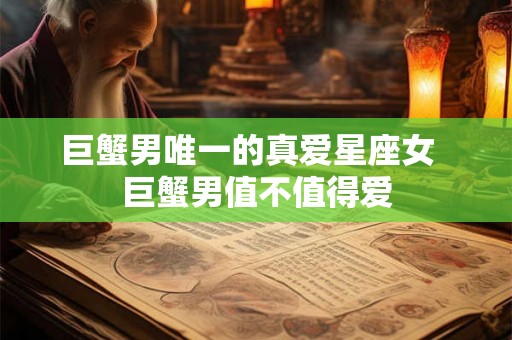 巨蟹男唯一的真爱星座女  巨蟹男值不值得爱