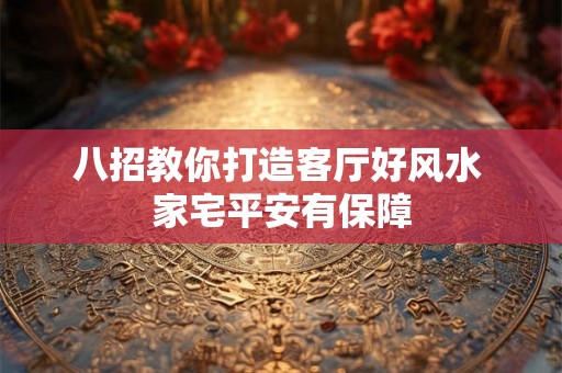 八招教你打造客厅好风水 家宅平安有保障