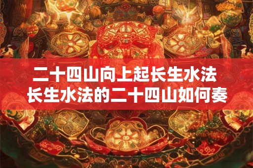 二十四山向上起长生水法 长生水法的二十四山如何奏效