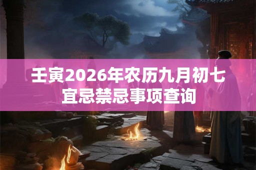 壬寅2026年农历九月初七宜忌禁忌事项查询