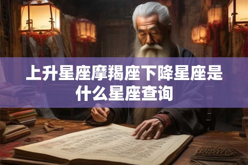 上升星座摩羯座下降星座是什么星座查询