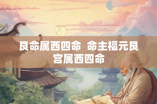 艮命属西四命 命主福元艮宫属西四命 艮命属西四命 命主福元艮宫属西四命