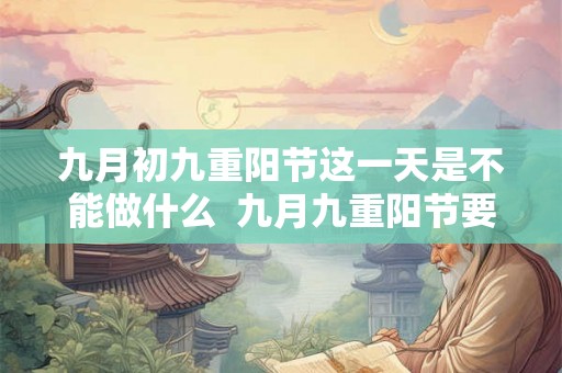 九月初九重阳节这一天是不能做什么  九月九重阳节要干嘛