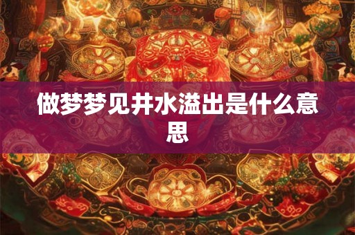 做梦梦见井水溢出是什么意思