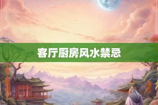 客厅厨房风水禁忌 客厅厨房风水禁忌