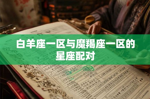 白羊座一区与魔羯座一区的星座配对