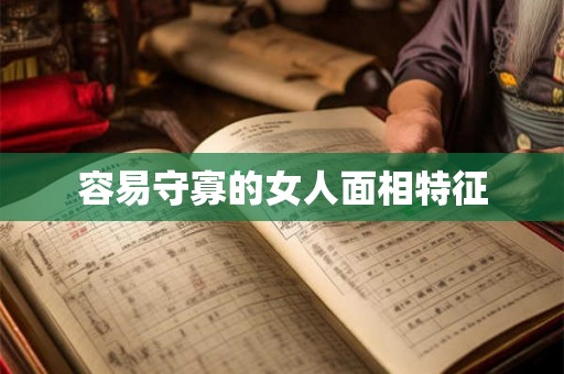 容易守寡的女人面相特征 容易守寡的女人面相特征