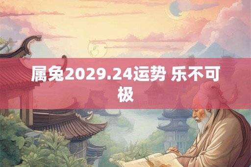 属兔2029.24运势 乐不可极