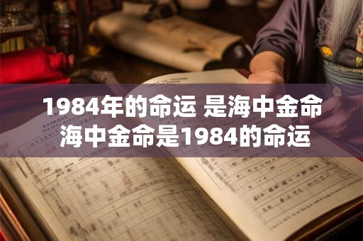 1984年的命运 是海中金命 海中金命是1984的命运