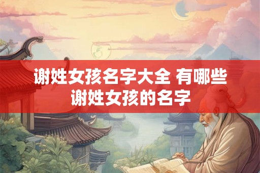 谢姓女孩名字大全 有哪些谢姓女孩的名字