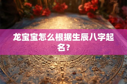 龙宝宝怎么根据生辰八字起名？