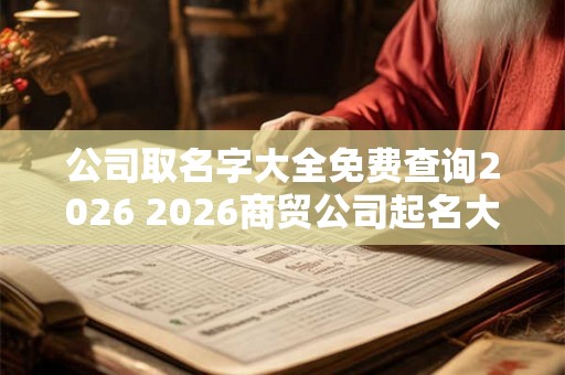 公司取名字大全免费查询2026 2026商贸公司起名大全