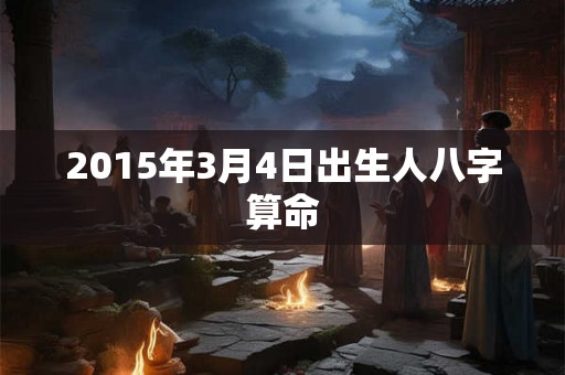 2015年3月4日出生人八字算命