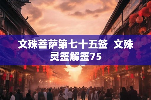 文殊菩萨第七十五签  文殊灵签解签75