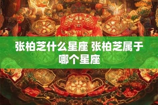 张柏芝什么星座 张柏芝属于哪个星座