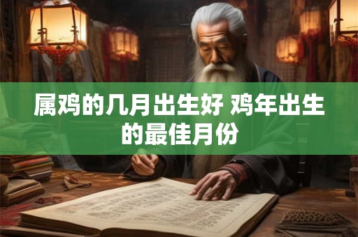 属鸡的几月出生好 鸡年出生的最佳月份