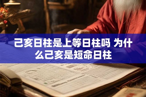 己亥日柱是上等日柱吗 为什么己亥是短命日柱