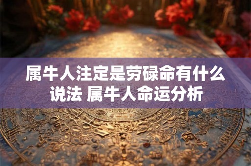 属牛人注定是劳碌命有什么说法 属牛人命运分析