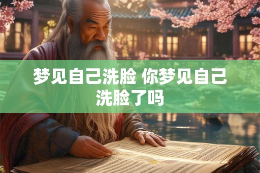 梦见自己洗脸 你梦见自己洗脸了吗