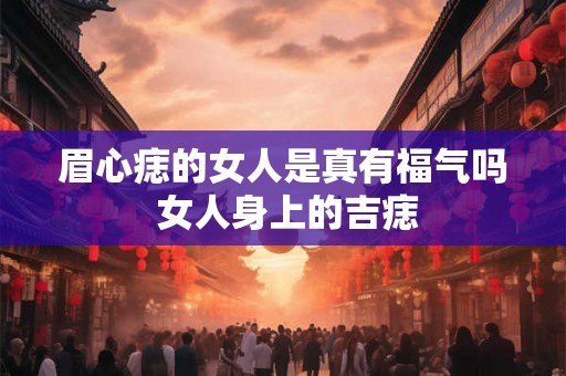眉心痣的女人是真有福气吗 女人身上的吉痣