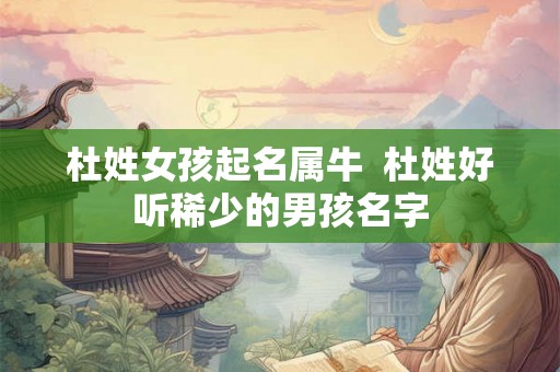 杜姓女孩起名属牛  杜姓好听稀少的男孩名字