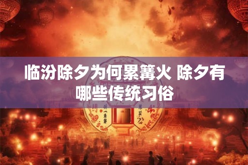 临汾除夕为何累篝火 除夕有哪些传统习俗