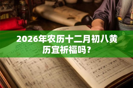 2026年农历十二月初八黄历宜祈福吗？