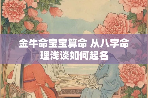 金牛命宝宝算命 从八字命理浅谈如何起名