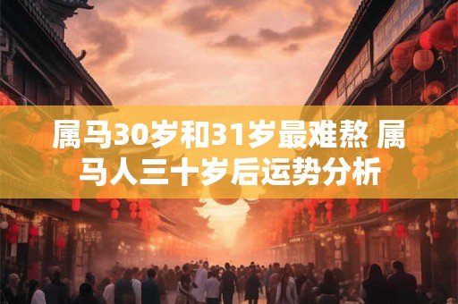 属马30岁和31岁最难熬 属马人三十岁后运势分析