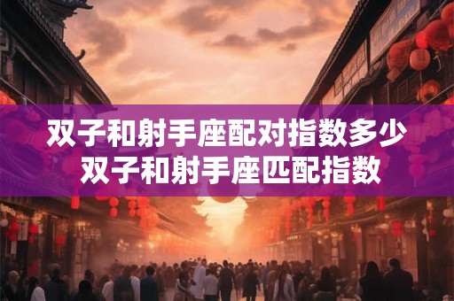 双子和射手座配对指数多少 双子和射手座匹配指数