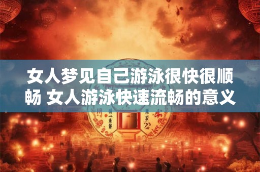 女人梦见自己游泳很快很顺畅 女人游泳快速流畅的意义是什么