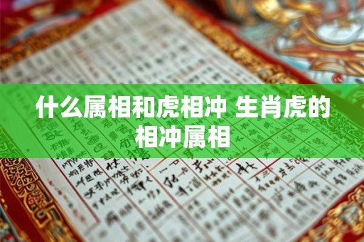 什么属相和虎相冲 生肖虎的相冲属相