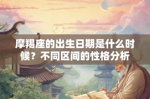 摩羯座的出生日期是什么时候？不同区间的性格分析