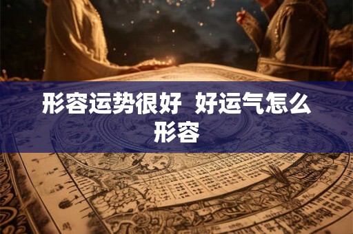 形容运势很好  好运气怎么形容