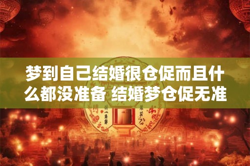 梦到自己结婚很仓促而且什么都没准备 结婚梦仓促无准备