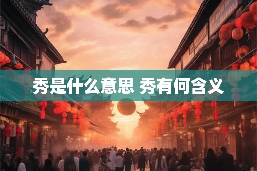 秀是什么意思 秀有何含义