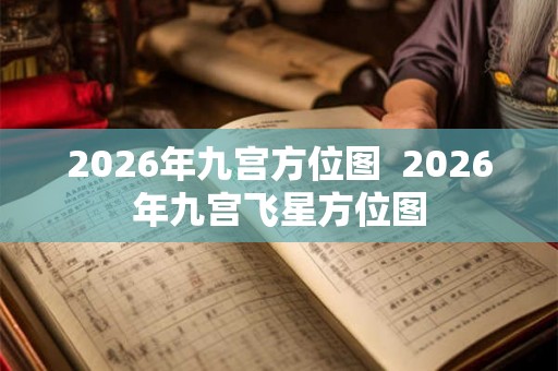 2026年九宫方位图  2026年九宫飞星方位图