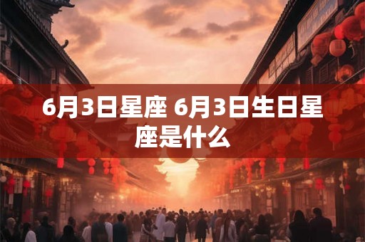 6月3日星座 6月3日生日星座是什么