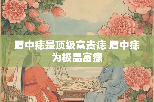 眉中痣是顶级富贵痣 眉中痣为极品富痣