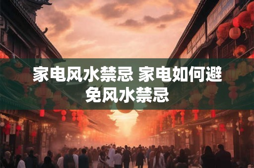 家电风水禁忌 家电如何避免风水禁忌 家电风水禁忌 家电如何避免风水禁忌