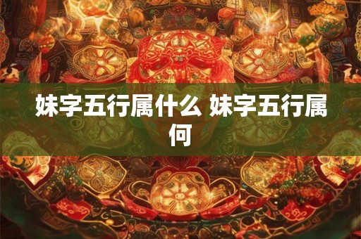 妹字五行属什么 妹字五行属何