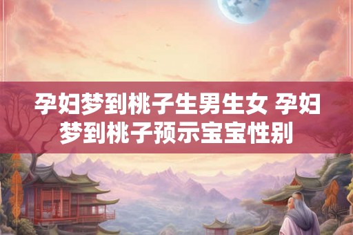 孕妇梦到桃子生男生女 孕妇梦到桃子预示宝宝性别