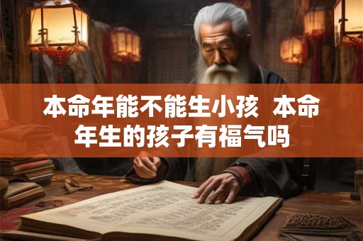本命年能不能生小孩  本命年生的孩子有福气吗