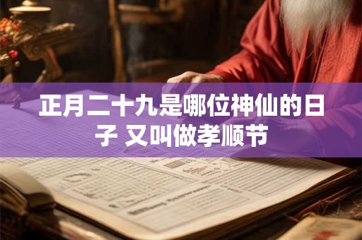 正月二十九是哪位神仙的日子 又叫做孝顺节