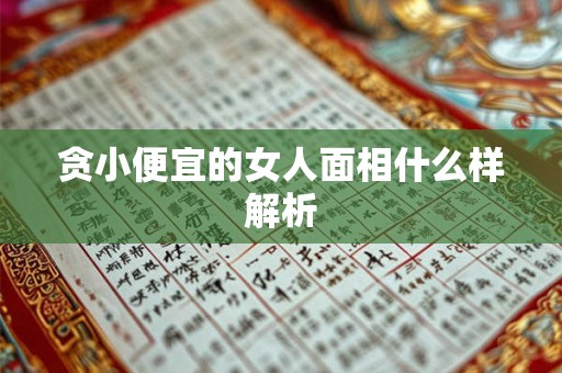 贪小便宜的女人面相什么样解析