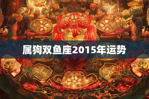 属狗双鱼座2015年运势