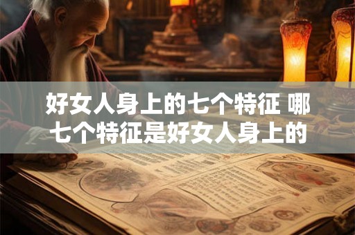 好女人身上的七个特征 哪七个特征是好女人身上的