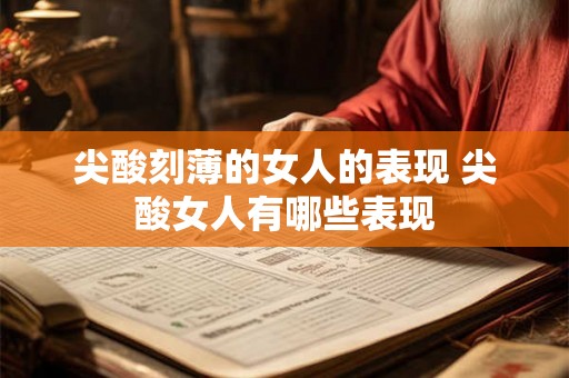 尖酸刻薄的女人的表现 尖酸女人有哪些表现